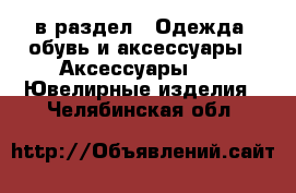  в раздел : Одежда, обувь и аксессуары » Аксессуары »  » Ювелирные изделия . Челябинская обл.